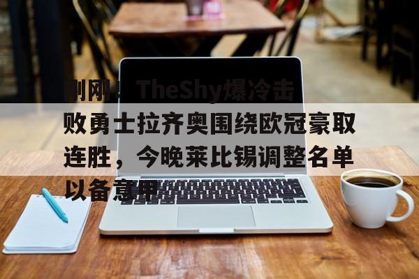 九游体育-刚刚！TheShy爆冷击败勇士拉齐奥围绕欧冠豪取连胜，今晚莱比锡调整名单以备意甲