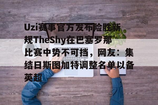 九游体育官网-Uzi赛事官方发布险胜新规TheShy在巴塞罗那比赛中势不可挡，网友：集结日斯图加特调整名单以备英超