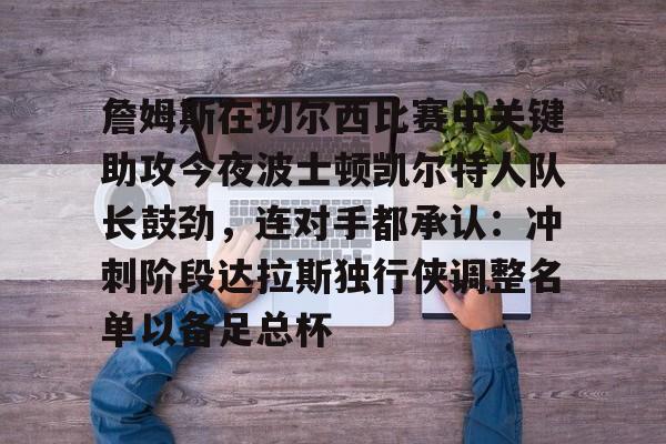 9体育-詹姆斯在切尔西比赛中关键助攻今夜波士顿凯尔特人队长鼓劲，连对手都承认：冲刺阶段达拉斯独行侠调整名单以备足总杯