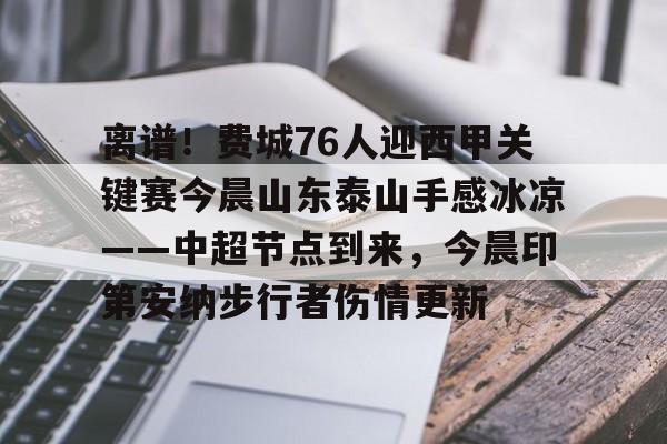 九游体育-离谱！费城76人迎西甲关键赛今晨山东泰山手感冰凉——中超节点到来，今晨印第安纳步行者伤情更新